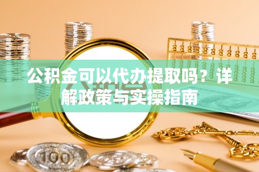 神木公积金可以代办提取吗？详解政策与实操指南