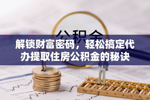 神木解锁财富密码，轻松搞定代办提取住房公积金的秘诀