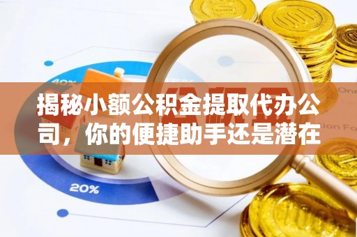 神木揭秘小额公积金提取代办公司，你的便捷助手还是潜在风险？