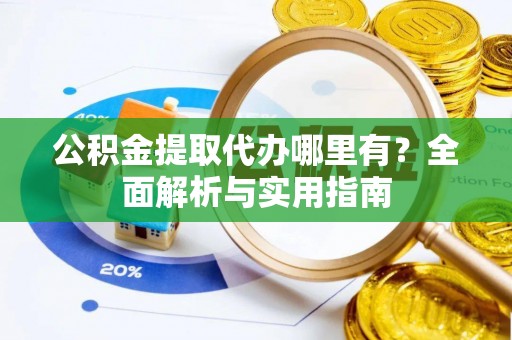 神木公积金提取代办哪里有？全面解析与实用指南