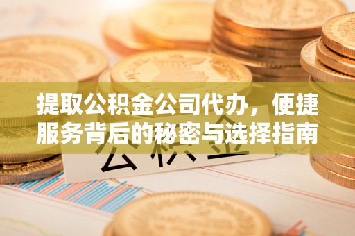 神木提取公积金公司代办，便捷服务背后的秘密与选择指南