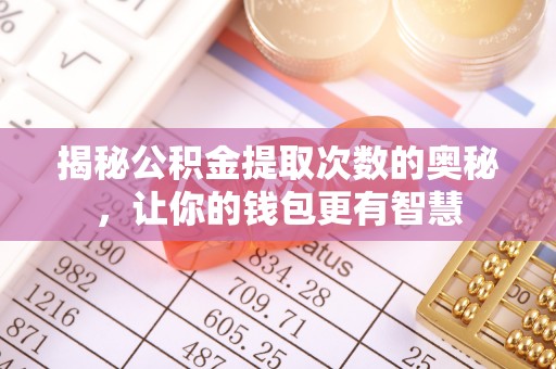 神木揭秘公积金提取次数的奥秘，让你的钱包更有智慧