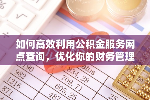 神木如何高效利用公积金服务网点查询，优化你的财务管理