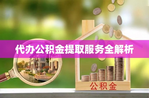神木代办公积金提取服务全解析
