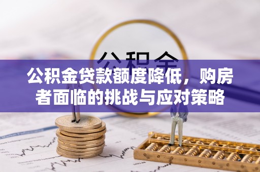 神木公积金贷款额度降低，购房者面临的挑战与应对策略