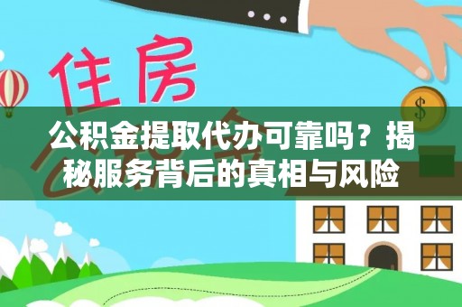 神木公积金提取代办可靠吗？揭秘服务背后的真相与风险