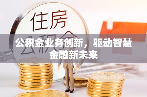 神木公积金业务创新，驱动智慧金融新未来