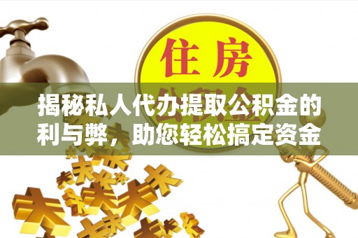 神木揭秘私人代办提取公积金的利与弊，助您轻松搞定资金难题