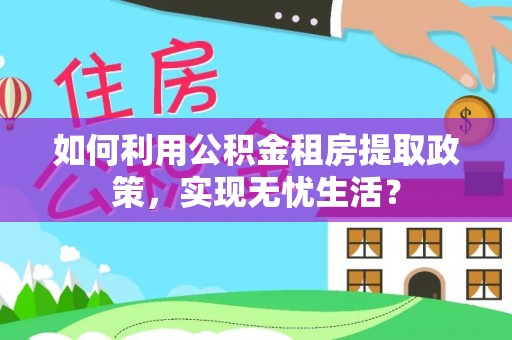 神木如何利用公积金租房提取政策，实现无忧生活？