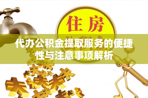 神木代办公积金提取服务的便捷性与注意事项解析