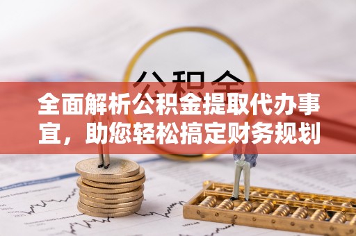 神木全面解析公积金提取代办事宜，助您轻松搞定财务规划
