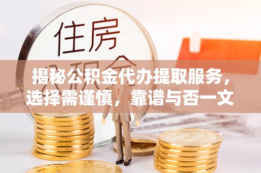 神木揭秘公积金代办提取服务，选择需谨慎，靠谱与否一文详解
