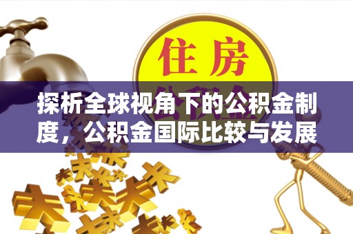 神木探析全球视角下的公积金制度，公积金国际比较与发展趋势