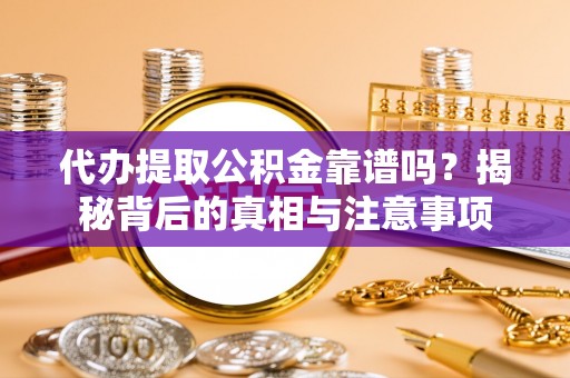 神木代办提取公积金靠谱吗？揭秘背后的真相与注意事项