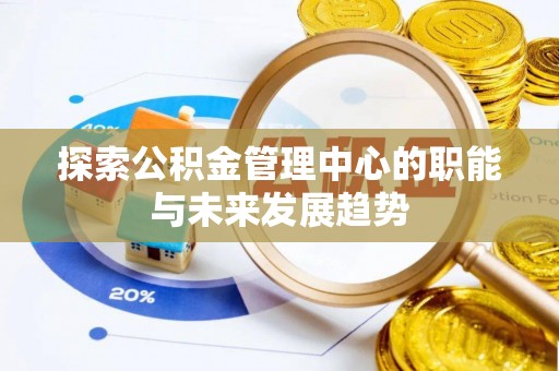 神木探索公积金管理中心的职能与未来发展趋势
