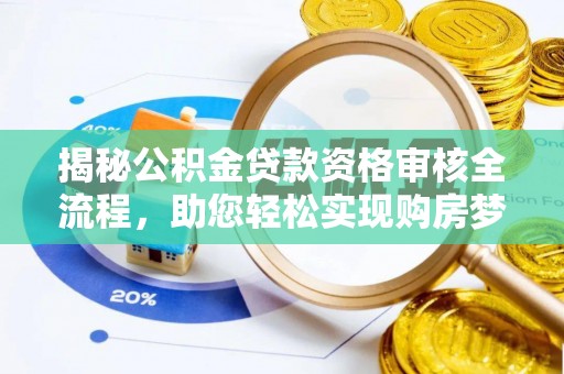 神木揭秘公积金贷款资格审核全流程，助您轻松实现购房梦想