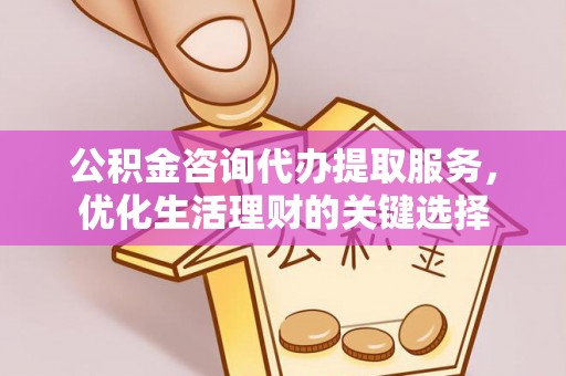 神木公积金咨询代办提取服务，优化生活理财的关键选择