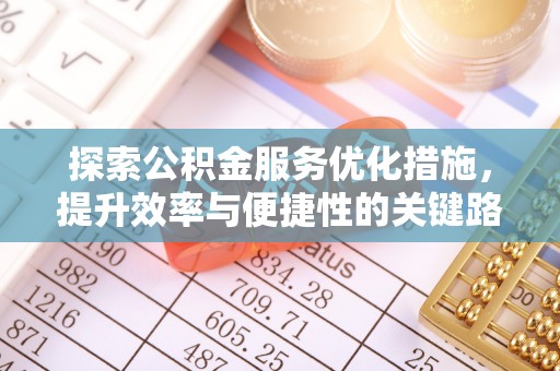 神木探索公积金服务优化措施，提升效率与便捷性的关键路径