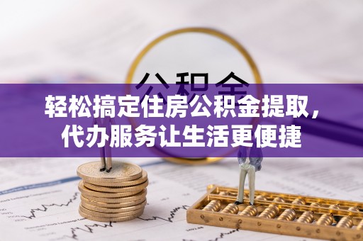 神木轻松搞定住房公积金提取，代办服务让生活更便捷