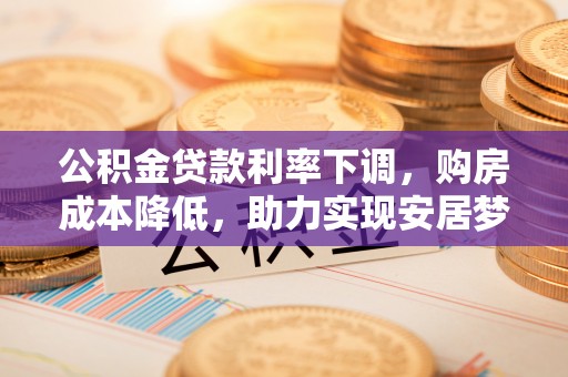 神木公积金贷款利率下调，购房成本降低，助力实现安居梦