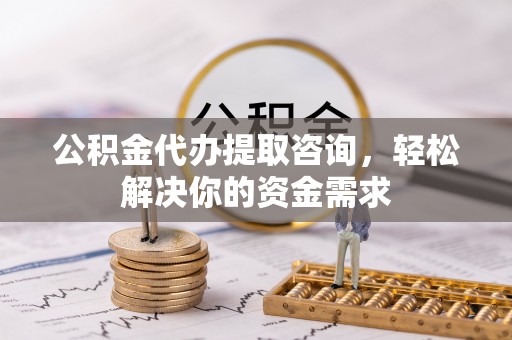 神木公积金代办提取咨询，轻松解决你的资金需求