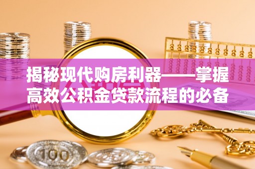 神木揭秘现代购房利器——掌握高效公积金贷款流程的必备指南