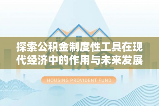 神木探索公积金制度性工具在现代经济中的作用与未来发展