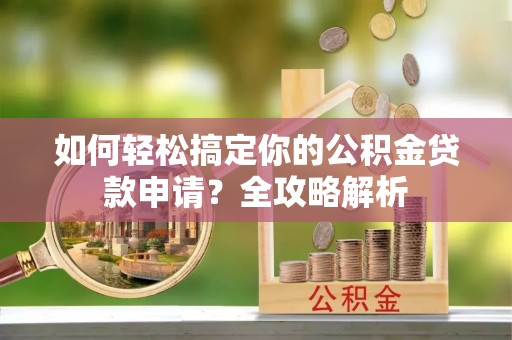 神木如何轻松搞定你的公积金贷款申请？全攻略解析