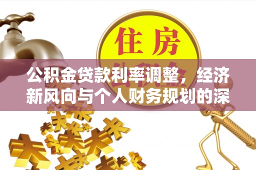 神木公积金贷款利率调整，经济新风向与个人财务规划的深远影响
