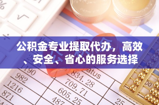 神木公积金专业提取代办，高效、安全、省心的服务选择
