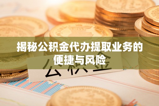 神木揭秘公积金代办提取业务的便捷与风险