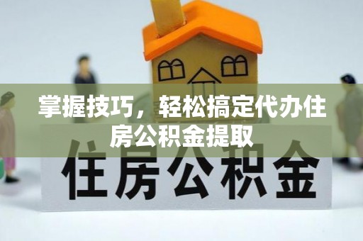 神木掌握技巧，轻松搞定代办住房公积金提取