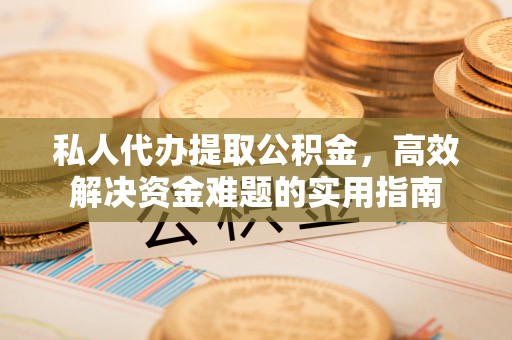 神木私人代办提取公积金，高效解决资金难题的实用指南