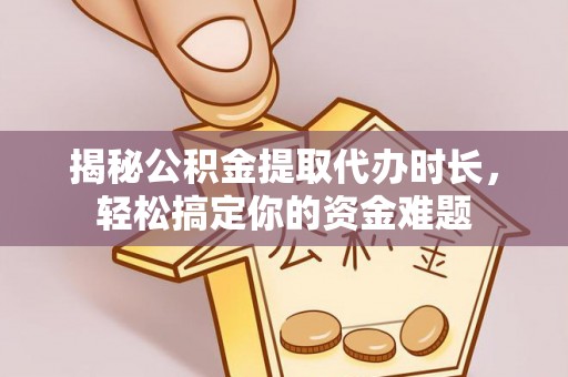 神木揭秘公积金提取代办时长，轻松搞定你的资金难题