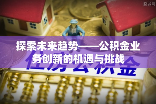 神木探索未来趋势——公积金业务创新的机遇与挑战