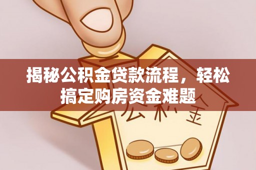 神木揭秘公积金贷款流程，轻松搞定购房资金难题