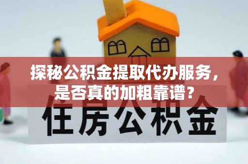 神木探秘公积金提取代办服务，是否真的加粗靠谱？