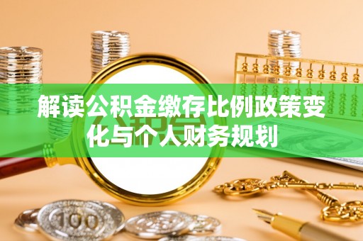 神木解读公积金缴存比例政策变化与个人财务规划