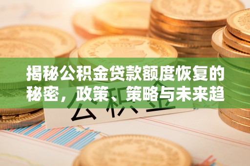 神木揭秘公积金贷款额度恢复的秘密，政策、策略与未来趋势