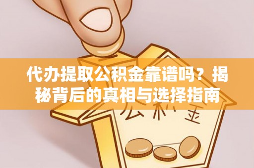 神木代办提取公积金靠谱吗？揭秘背后的真相与选择指南
