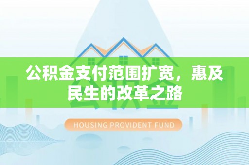 神木公积金支付范围扩宽，惠及民生的改革之路