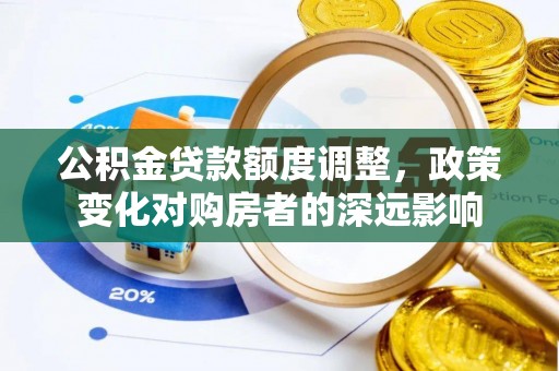 神木公积金贷款额度调整，政策变化对购房者的深远影响