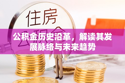 神木公积金历史沿革，解读其发展脉络与未来趋势