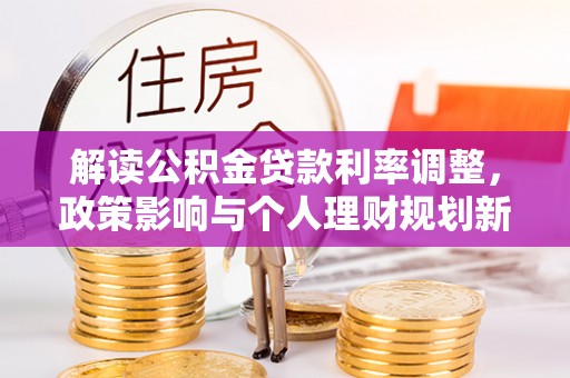 神木解读公积金贷款利率调整，政策影响与个人理财规划新思路