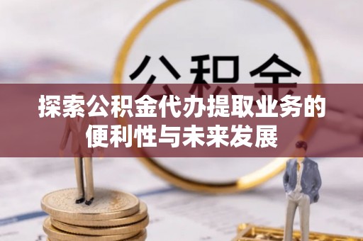 神木探索公积金代办提取业务的便利性与未来发展