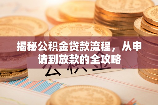 神木揭秘公积金贷款流程，从申请到放款的全攻略