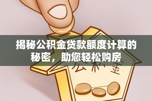 神木揭秘公积金贷款额度计算的秘密，助您轻松购房