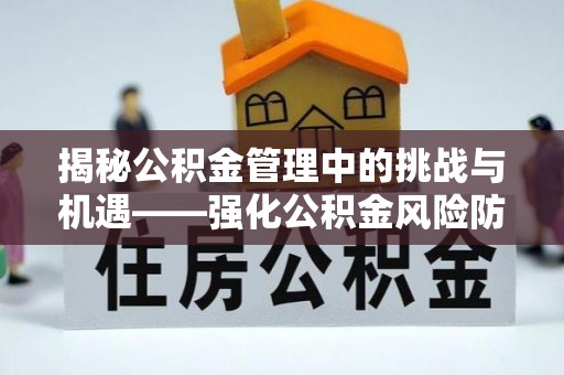 神木揭秘公积金管理中的挑战与机遇——强化公积金风险防控的多维策略