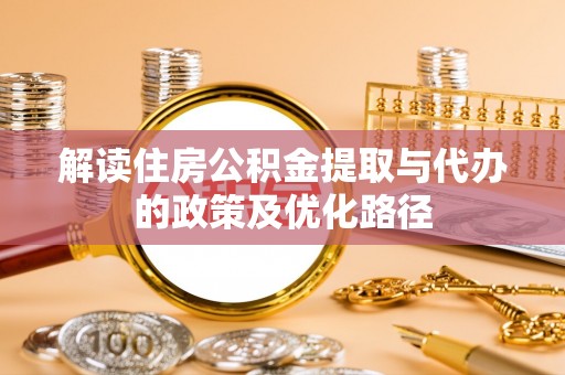 神木解读住房公积金提取与代办的政策及优化路径