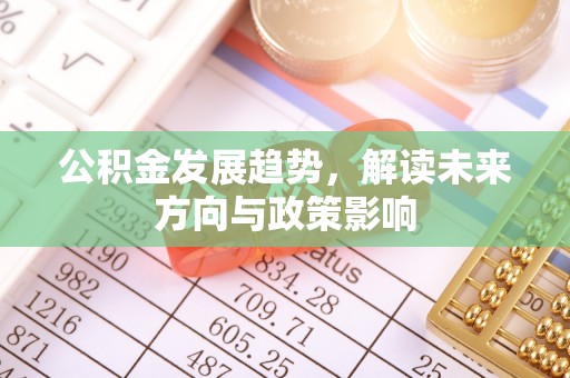 神木公积金发展趋势，解读未来方向与政策影响